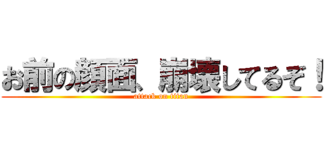 お前の顔面、崩壊してるぞ！ (attack on titan)