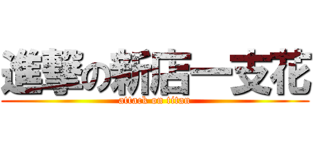 進撃の新店一支花 (attack on titan)
