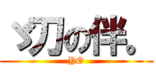 ゞ刀の伴。 (YO)