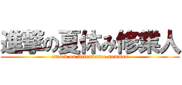 進撃の夏休み修業人 (attack on Attendance summer)