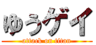 ゆうゲイ (attack on titan)