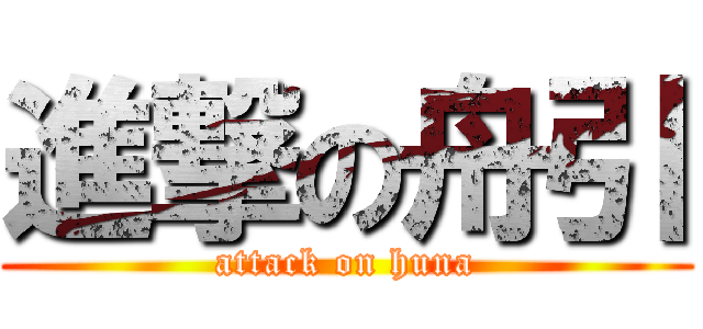 進撃の舟引 (attack on huna)