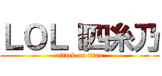 ＬＯＬＩ四糸乃 (attack on titan)