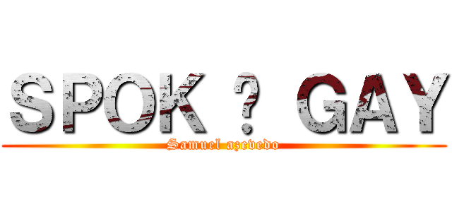 ＳＰＯＫ É ＧＡＹ (Samuel azevedo)
