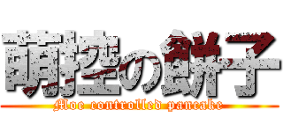 萌控の餅子 (Moe controlled pancake)