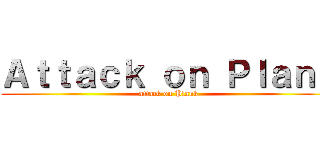 Ａｔｔａｃｋ ｏｎ Ｐｌａｎｋ (attack on Plank)