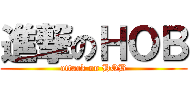 進撃のＨＯＢ (attack on HOB)
