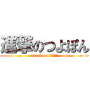 進撃のつよぽん (attack on ﾂﾖﾎﾟﾝ)