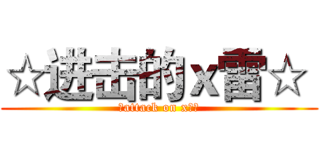 ☆进击的ｘ雷☆  (☆attack on x雷☆)