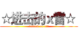 ☆进击的ｘ雷☆  (☆attack on x雷☆)