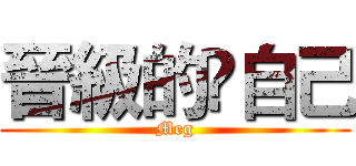 晉級的乄自己 (Meg)
