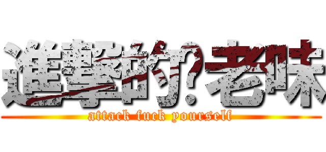 進撃的你老味 (attack fuck yourself)