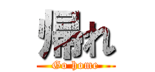 帰れ (Go home)