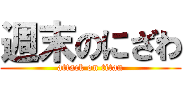 週末のにざわ (attack on titan)