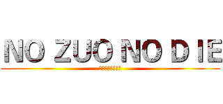 ＮＯ ＺＵＯ ＮＯ ＤＩＥ (作死好玩吗同学？)