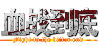 血战到底 (Fight to the bitter end)