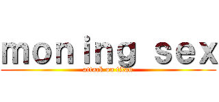 ｍｏｎｉｎｇ ｓｅｘ (attack on titan)