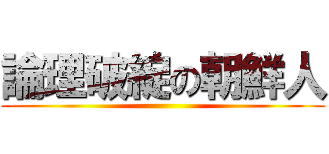 論理破綻の朝鮮人 ()