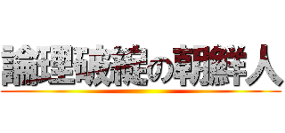 論理破綻の朝鮮人 ()