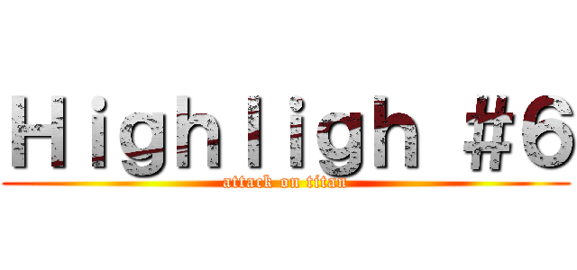 Ｈｉｇｈｌｉｇｈ ＃６ (attack on titan)