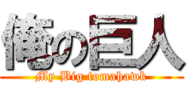俺の巨人 (My Big tomahawk)