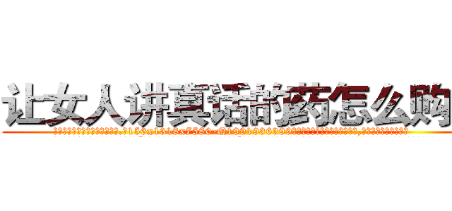 让女人讲真话的药怎么购买 (让女人讲真话的药怎么购买【电.话156x1318x7580-Q1991936399鑫宏药业】我们做的是长期生意,靠的是老客户长期支持
参考消息网2月20日报道 韩媒称，“剩女多、离婚率高的城市，房价一定会上涨。”这是中国经济学家金岩石2016年12月参加在上海举行的房地产相关论坛时说的话。
)
