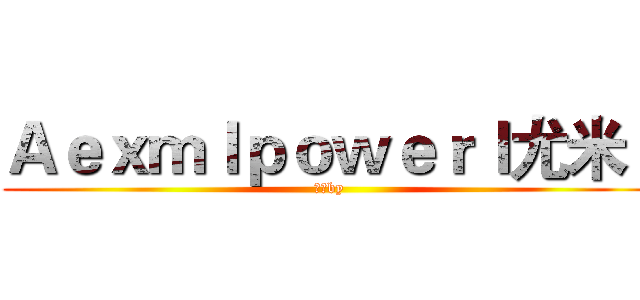 Ａｅｘｍｌｐｏｗｅｒｌ尤米ｌ (尤米by)