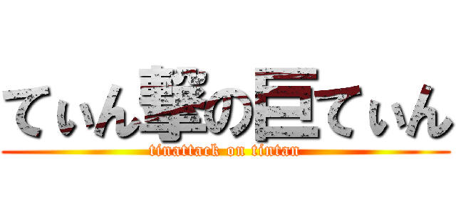 てぃん撃の巨てぃん (tinattack on tintan)