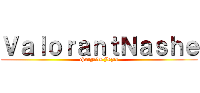 ＶａｌｏｒａｎｔＮａｓｈｅ (changuito Jeque)