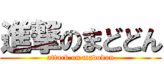 進撃のまどどん (attack on madodon)