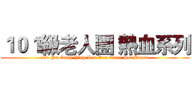 １０１級老人團 熱血系列 (101 Pu Gung Ying Lau Ren Tuan Hot Blood )