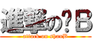 進撃の瑄Ｂ (attack on shanB)