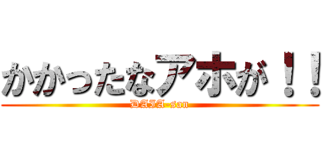 かかったなアホが！！ (DAIA-san)