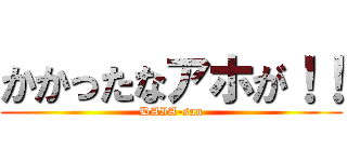 かかったなアホが！！ (DAIA-san)