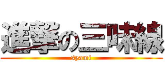 進撃の三味線 (syami)