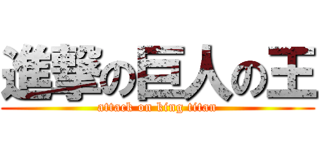 進撃の巨人の王 (attack on king titan)