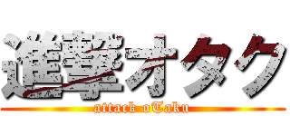 進撃オタク (attack oTaku)