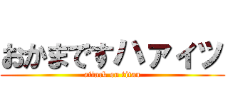 おかまですハァィッ (attack on titan)