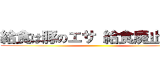 給食は豚のエサ 給食廃止運動 ()