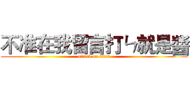 不准在我留言打ㄣ就是醬 (attack on titan)