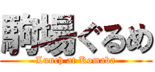 駒場ぐるめ (Lunch at Komaba)