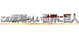 この素晴らしい世界に巨人 (attack on titan)