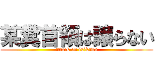 某糞首領は譲らない (attack on isikawa)