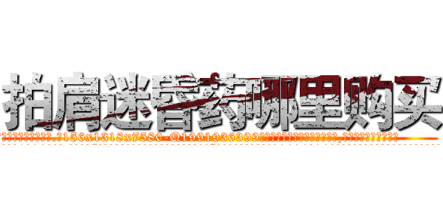 拍肩迷昏药哪里购买 (拍肩迷昏药哪里购买【电.话156x1318x7580-Q1991936399鑫宏药业】我们做的是长期生意,靠的是老客户长期支持
参考消息网2月20日报道 韩媒称，“剩女多、离婚率高的城市，房价一定会上涨。”这是中国经济学家金岩石2016年12月参加在上海举行的房地产相关论坛时说的话。
)