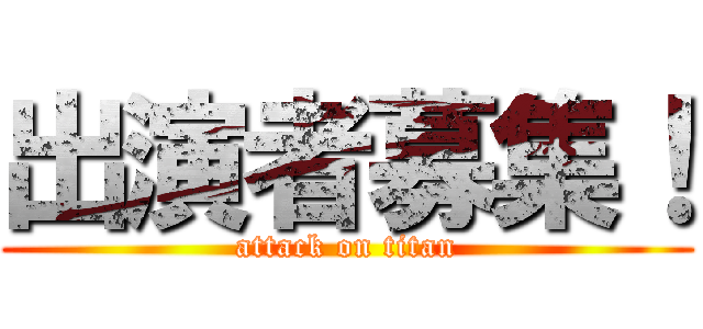 出演者募集！ (attack on titan)