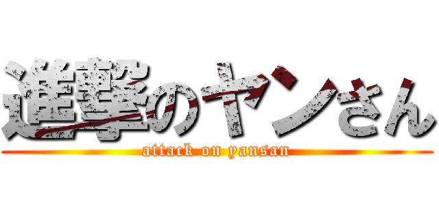 進撃のヤンさん (attack on yansan)