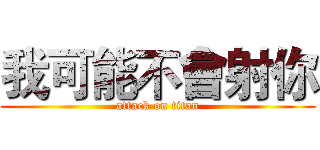 我可能不會射你 (attack on titan)
