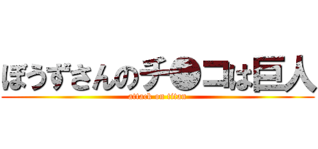 ぼうずさんのチ●コは巨人 (attack on titan)