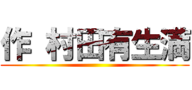 作 村田有生満 ()