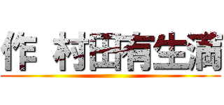 作 村田有生満 ()